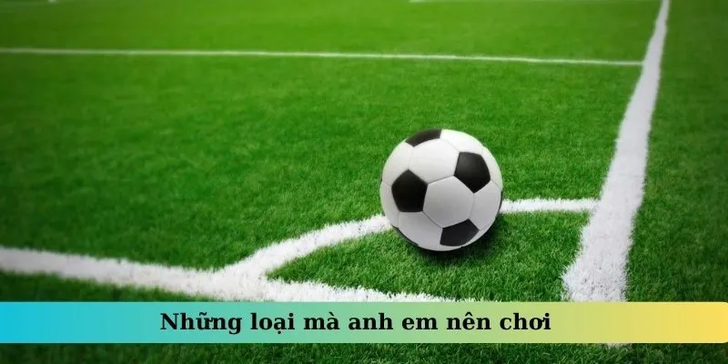 Những loại mà anh em nên chơi